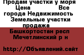 Продам участки у моря  › Цена ­ 500 000 - Все города Недвижимость » Земельные участки продажа   . Башкортостан респ.,Мечетлинский р-н